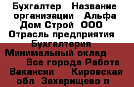 Бухгалтер › Название организации ­ Альфа Дом Строй, ООО › Отрасль предприятия ­ Бухгалтерия › Минимальный оклад ­ 20 000 - Все города Работа » Вакансии   . Кировская обл.,Захарищево п.